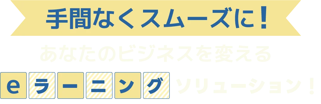 手間なくスムーズにあなたのビジネスを変えるeラーヒングソリューション