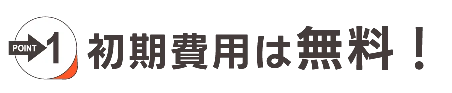POINT1：初期費用は無料！